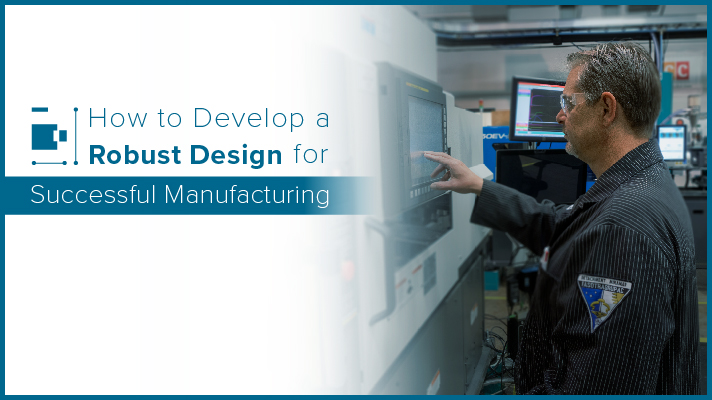 How to Develop a Robust Design for Successful Manufacturing